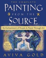 The Complete Painting From the Source: Re-Enchantment of People and Planet Through Art 1470173670 Book Cover