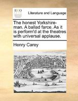 The honest Yorkshire-man. A ballad farce. As it is perform'd at the theatres with universal applause. 1170817955 Book Cover