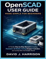 OpenSCAD User Guide Made Simple for Beginners: A Friendly Step-by-Step Manual for Creating Parametric 3D Models, Solving Design Frustrations, and Turning Ideas into Printable Results B0GTH8Z7KX Book Cover