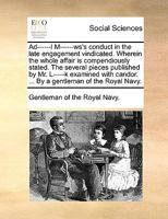 Ad------l M------ws's conduct in the late engagement vindicated. Wherein the whole affair is compendiously stated. The several pieces published by Mr. ... candor. ... By a gentleman of the Royal Navy. 1354697529 Book Cover