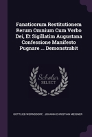 Fanaticorum Restitutionem Rerum Omnium Cum Verbo Dei, Et Sigillatim Augustana Confessione Manifesto Pugnare ... Demonstrabit 1378458672 Book Cover