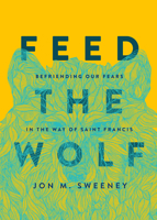 Feed the Wolf: Befriending Our Fears in the Way of Saint Francis 1506470734 Book Cover