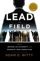 Lead the Field: How to Become an Authority and Dominate Your Competition 1599327473 Book Cover