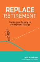 Replace Retirement: Living Your Legacy in the Exponential Age 1544501218 Book Cover