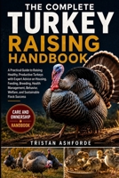 THE COMPLETE TURKEY RAISING HANDBOOK: A Practical Guide to Raising Healthy, Productive Turkeys with Expert Advice on Housing, Feeding, Breeding, ... Welfare, and Sustainable Flock Success B0H4S6V8NP Book Cover