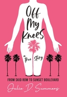 Off My Knees: From Skid Row to Sunset Boulevard 0578971070 Book Cover
