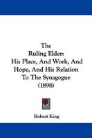 The Ruling Elder: His Place, And Work, And Hope, And His Relation To The Synagogue 1279430214 Book Cover