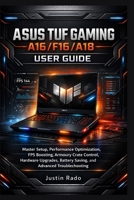 ASUS TUF Gaming A16/F16/A18 User Guide: Master Setup, Performance Optimization, FPS Boosting, Armoury Crate Control, Hardware Upgrades, Battery Saving, and Advanced Troubleshooting B0GWH7VR7Q Book Cover