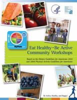 Eat Healthy, Be Active Community Workshops Based on the Dietary Guidelines for Americans 2010 and 2008 Physical Activity Guidelines for Americans: Be Active, Healthy, and Happy: Be Active, Healthy, an 149533399X Book Cover