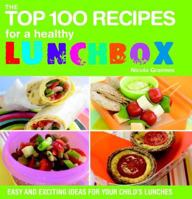 The Top 100 Recipes for a Healthy Lunchbox: Easy and Exciting Ideas for Your Child's Lunches 1844835073 Book Cover