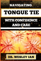 NAVIGATING TONGUE TIE WITH CONFIDENCE AND CARE: Unlocking The Secrets And Discovering Resilience For Empowering Parents With Expert Guidance B0CT9LB6G5 Book Cover