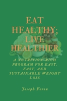 Eat Healthy; Live Healthier: A Nutrient-Rich Program for Easy, Fast and Sustainable Weight Loss B0BQGYKV19 Book Cover
