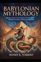 Babylonian Mythology: Marduk, Tiamat, Ancient Epics of Creation, and the Spiritual Legacy of Mesopotamian Gods B0FR8XHSHM Book Cover