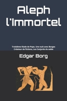 Aleph l'Immortel: Troisième Iliade de Pope, Une nuit avec Borges, Créateur de fictions, Les Conjurés du sable (French Edition) B0GJPSRZVG Book Cover