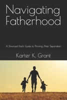 Navigating Fatherhood: A Divorced Dad's Guide to Thriving After Separation B0DQ58JV1T Book Cover