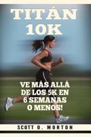 Titán 10K: Ve Más Allá de los 5K en 6 Semanas o Menos! (Principiante a Finalizador) 1947010190 Book Cover