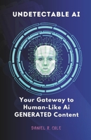 UNDETECTABLE AI: Your Gateway to Human-Like Generated AI Content B0CKD6BD29 Book Cover