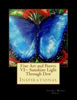 Fine Art and Poetry VI Sunshine Light Through Dew: Inspirational 1477590609 Book Cover