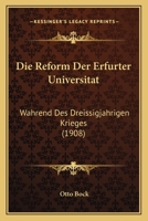Die Reform Der Erfurter Universitat: Wahrend Des Dreissigjahrigen Krieges (1908) 1161122443 Book Cover