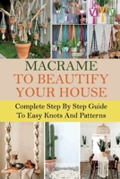 Macrame To Beautify Your House: Complete Step By Step Guide To Easy Knots And Patterns: Learn To Macrame B09CRY3QN3 Book Cover