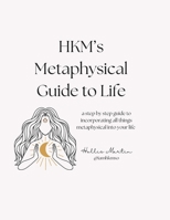 HKM's Metaphysical Guide to Life: a step by step guide to incorporating all things metaphysical into your life B0FM8NY4J1 Book Cover