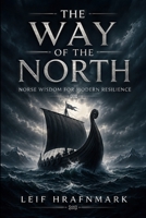 The Way of the North - Norse Wisdom for Modern Resilience: A Modern Guide to Viking Resilience and Self-Mastery B0H7CGXNWT Book Cover