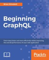 Beginning GraphQL: Fetch data faster and more efficiently whilst improving the overall performance of your web application 1789610540 Book Cover