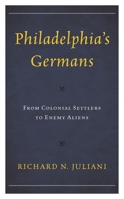 Philadelphia's Germans: From Colonial Settlers to Enemy Aliens 1793651795 Book Cover