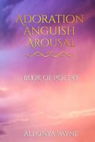 Adoration Anguish Arousal : Book of Poetry 1981304010 Book Cover