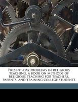 Present-day problems in religious teaching, a book on methods of religious teaching for teachers, paernts, and training college students 1175321591 Book Cover