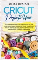 Cricut Projects Ideas: Discover Incredible Ideas And Designs For Your Cricut Makings And Develop Your Skills With This Exclusive Guide Full of Projects Suggestions Even For a Beginner 1801477558 Book Cover