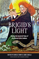 Brigid's Light: Tending the Ancestral Flame of the Beloved Celtic Goddess 1578637694 Book Cover