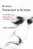 Between Thought and Action: An Intellectual Biography of Fethullah Gülen 1682060314 Book Cover