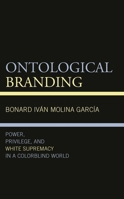 Ontological Branding: Power, Privilege, and White Supremacy in a Colorblind World 1666902373 Book Cover