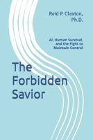 The Forbidden Savior: AI, Human Survival, and the Fight to Maintain Control B0GFLWVXDG Book Cover