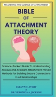Bible of Attachment Theory: Science-Backed Guide To Understanding Anxious And Avoidant Attachment: Proven Methods For Building Secure Connections In All Relationships 3384597087 Book Cover