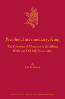 Prophet, Intermediary, King: The Dynamics of Mediation in the Biblical World and Old Babylonian Mari 900469076X Book Cover