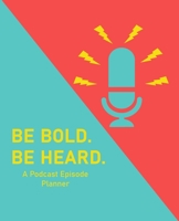 Be Bold. Be Heard.: A Podcast Episode Planner for Planning and Executing the Perfect Podcast 1659821045 Book Cover