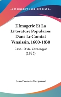L'Imagerie Et La Litterature Populaires Dans Le Comtat Venaissin, 1600-1830: Essai D'Un Catalogue (1883) 1148904603 Book Cover
