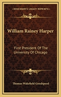 William Rainey Harper First President of the University of Chicago (Classic Reprint) 1163150819 Book Cover