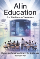 AI in Education for the future classroom: Human-Centered teaching in the digital age B0FQJNQ4LM Book Cover
