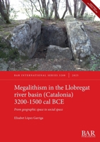 Megalithism in the Llobregat river basin (Catalonia) 3200-1500 cal BCE: From geographic space to social space (International) 1407362410 Book Cover