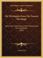 Die Wichtigsten Satze Der Neuern Mycologie: Nebst Einer Abhandlung Uber Rhizomorpha Und Hypoxylon (1861) 116733406X Book Cover