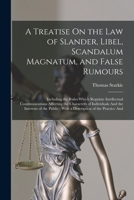 A Treatise On the Law of Slander, Libel, Scandalum Magnatum, and False Rumours: Including the Rules Which Regulate Intellectual Communications ... With a Description of the Practice And 101845943X Book Cover