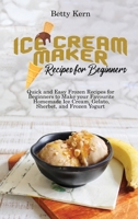Ice Cream Maker Recipes for Beginners: Quick and Easy Frozen Recipes for Beginners to Make your Favourite Homemade Ice Cream, Gelato, Sherbet, and Frozen Yogurt 1802896015 Book Cover
