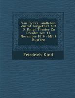 Van Dyck's Landleben: Zuerst Aufgef Hrt Auf D. K Nigl. Theater Zu Dresden Am 11. November 1816: Mit 6 Kupfern 3111133516 Book Cover