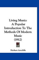 Living Music: A Popular Introduction To The Methods Of Modern Music (1912) 112031920X Book Cover