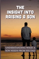 The Insight Into Raising A Son: Understanding What A Son Needs From His Dad: Preparing Boys For Their Relationships With God null Book Cover
