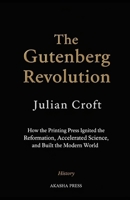 The Gutenberg Revolution: How the Printing Press Ignited the Reformation, Accelerated Science, and Built the Modern World B0GL8BBWWM Book Cover