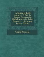 La Solitaria Delle Asturie, O Sia, La Spagna Ricuperata: Melodramma Di Felici Romani... - Primary Source Edition 1295375281 Book Cover